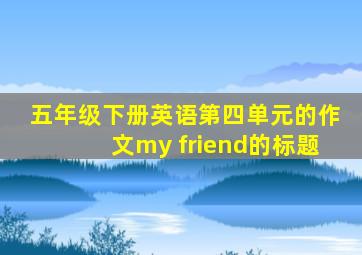 五年级下册英语第四单元的作文my friend的标题